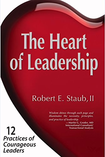 The Heart of Leadership: 12 Practices of Courageous Leaders